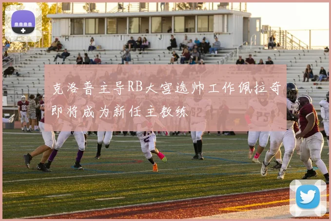 克洛普主导RB大宫选帅工作佩拉奇即将成为新任主教练
