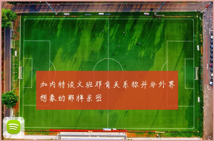 加内特谈文班邓肯关系称并非外界想象的那样亲密